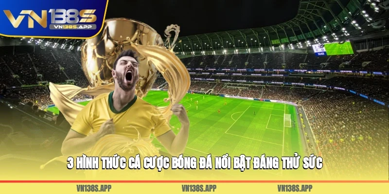 3 hình thức cá cược bóng đá nổi bật đáng thử sức
