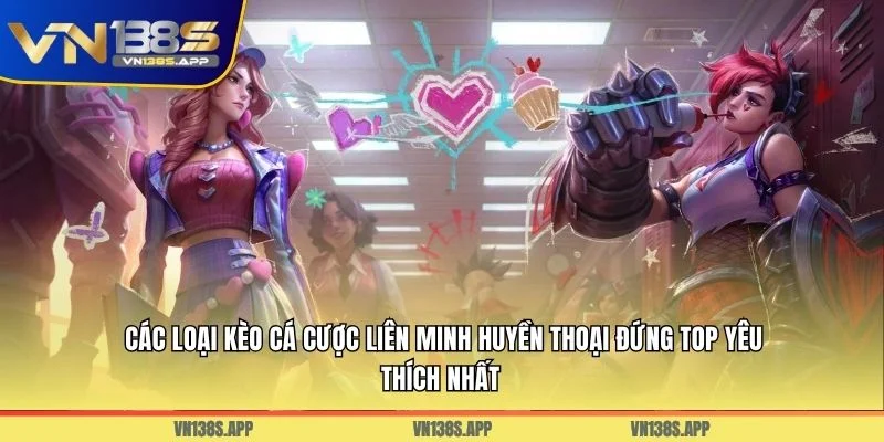 Các loại kèo cá cược Liên Minh Huyền Thoại đứng top yêu thích nhất