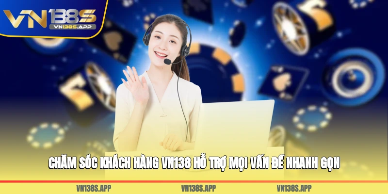 Chăm sóc khách hàng VN138 hỗ trợ mọi vấn đề nhanh gọn