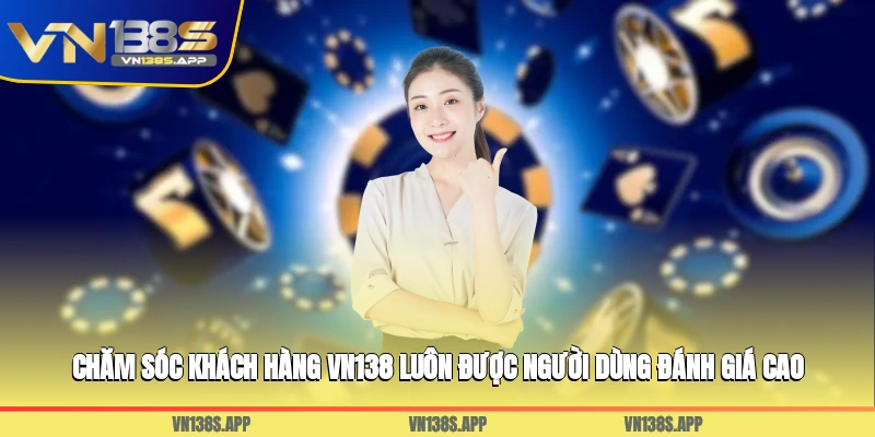 Chăm sóc khách hàng VN138 luôn được người dùng đánh giá cao