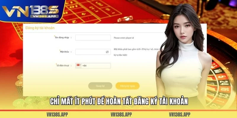Chỉ mất ít phút để hoàn tất đăng ký tài khoản