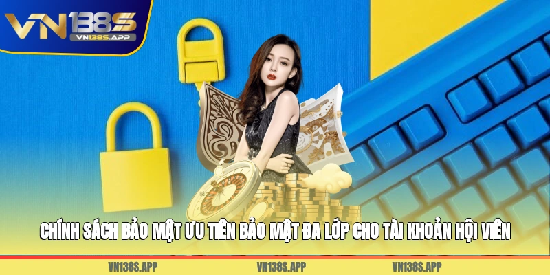 Chính sách bảo mật ưu tiên bảo mật đa lớp cho tài khoản hội viên