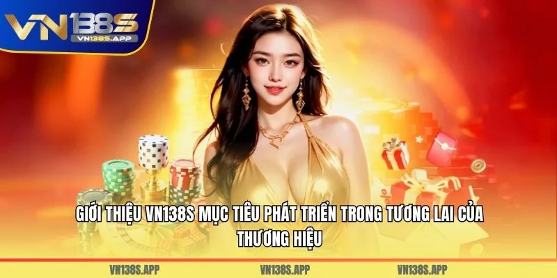 Giới thiệu VN138S mục tiêu phát triển trong tương lai của thương hiệu