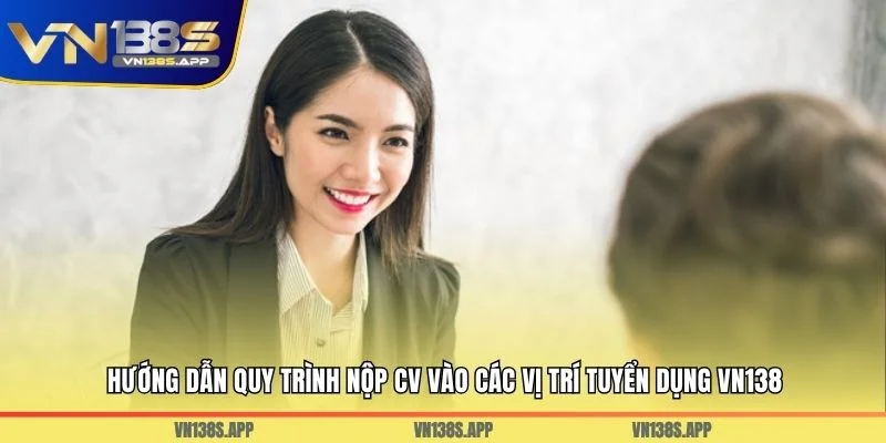 Hướng dẫn quy trình nộp CV vào các vị trí tuyển dụng VN138