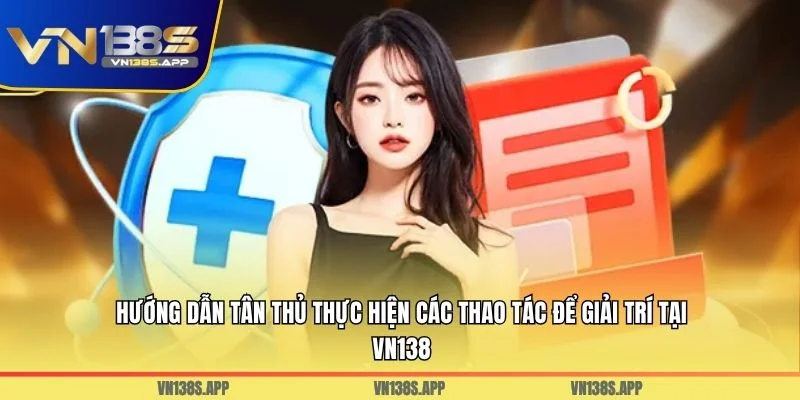 Hướng dẫn tân thủ thực hiện các thao tác để giải trí tại VN138