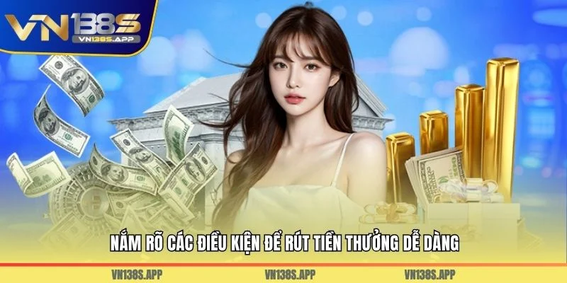 Nắm rõ các điều kiện để rút tiền thưởng dễ dàng