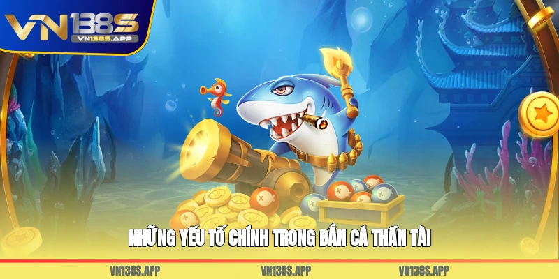 Những yếu tố chính trong bắn cá Thần Tài