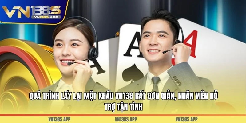 Quá trình lấy lại mật khẩu VN138 rất đơn giản, nhân viên hỗ trợ tận tình
