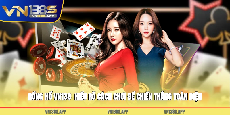 Rồng Hổ VN138 - Hiểu Rõ Cách Chơi Để Chiến Thắng Toàn Diện