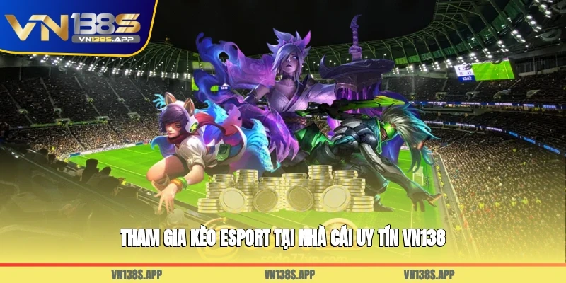 Tham gia kèo E-sport tại nhà cái uy tín VN138