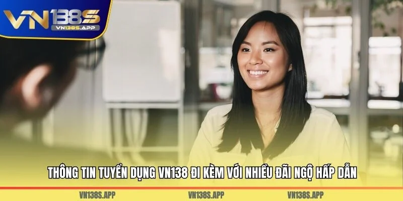 Thông tin tuyển dụng VN138 đi kèm với nhiều đãi ngộ hấp dẫn