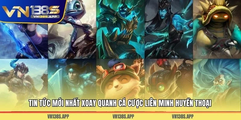 Tin tức mới nhất xoay quanh cá cược Liên Minh Huyền Thoại