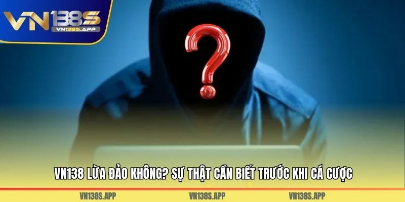 VN138 Lừa Đảo Không? Sự Thật Cần Biết Trước Khi Cá Cược