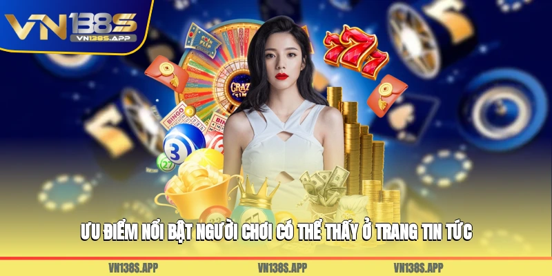 Ưu điểm nổi bật người chơi có thể thấy ở trang tin tức tại vn138